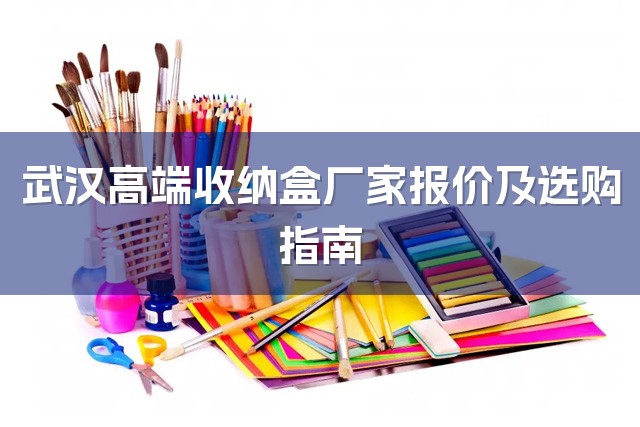 武汉高端收纳盒厂家报价及选购指南-1