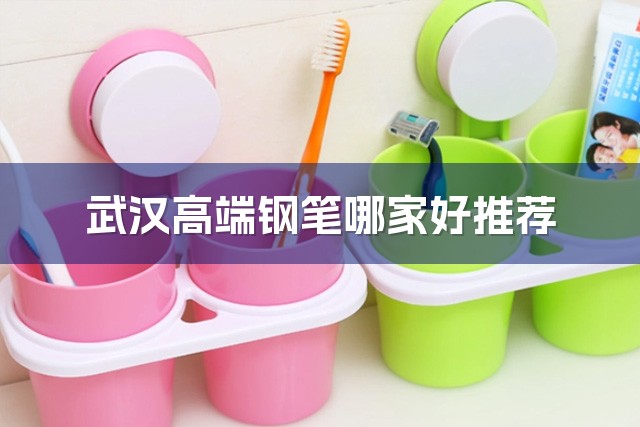 武汉高端钢笔哪家好推荐-1