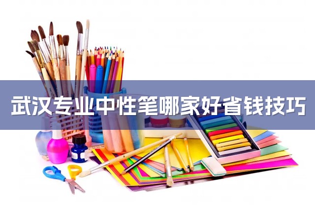 武汉专业中性笔哪家好省钱技巧-1