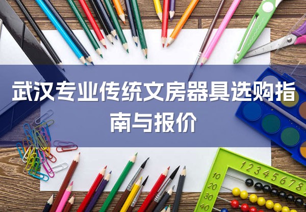 武汉专业传统文房器具选购指南与报价-1