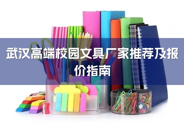 武汉高端校园文具厂家推荐及报价指南-1