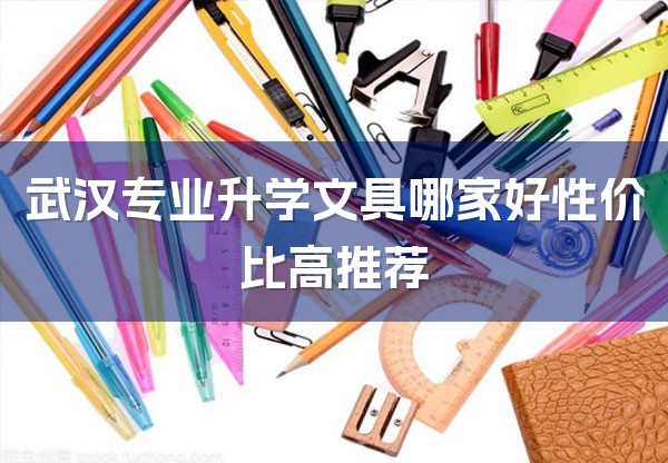 武汉专业升学文具哪家好性价比高推荐-1