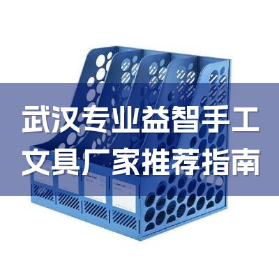武汉专业益智手工文具厂家推荐指南-1