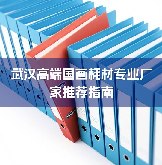 武汉高端国画耗材专业厂家推荐指南-1