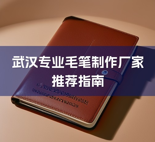 武汉专业毛笔制作厂家推荐指南-1