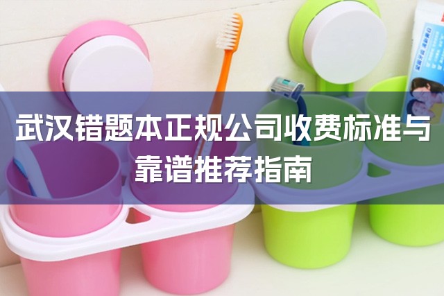 武汉错题本正规公司收费标准与靠谱推荐指南-1